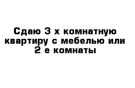 Сдаю 3-х комнатную квартиру с мебелью или 2-е комнаты